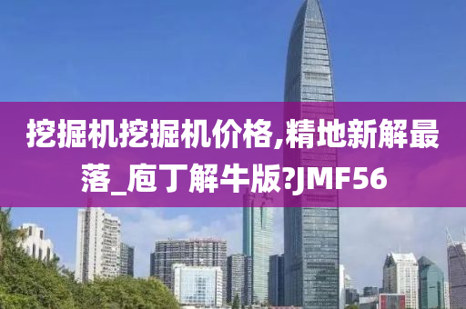 挖掘机挖掘机价格,精地新解最落_庖丁解牛版?JMF56