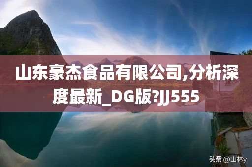 山东豪杰食品有限公司,分析深度最新_DG版?JJ555