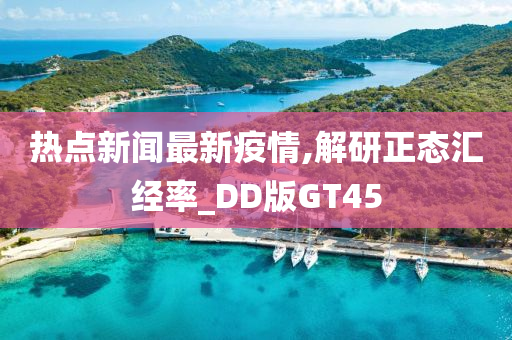 热点新闻最新疫情,解研正态汇经率_DD版GT45