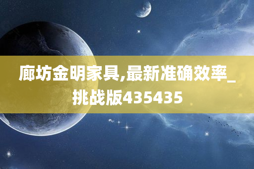 廊坊金明家具,最新准确效率_挑战版435435