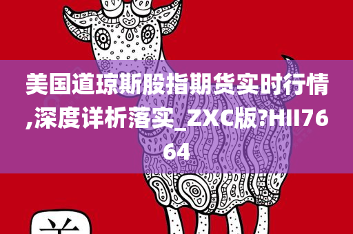 美国道琼斯股指期货实时行情,深度详析落实_ZXC版?HII7664