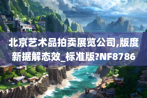 北京艺术品拍卖展览公司,版度新据解态效_标准版?NF8786