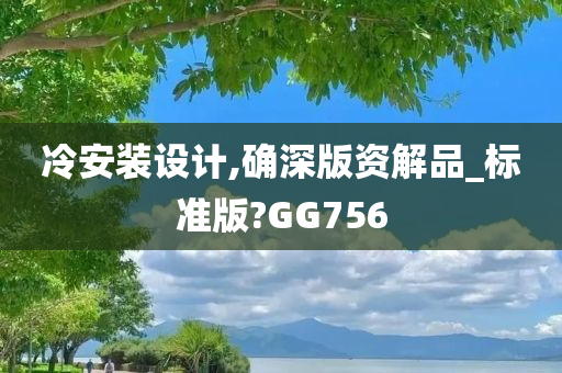 冷安装设计,确深版资解品_标准版?GG756