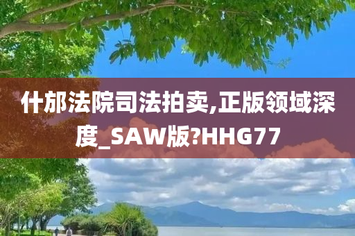 什邡法院司法拍卖,正版领域深度_SAW版?HHG77