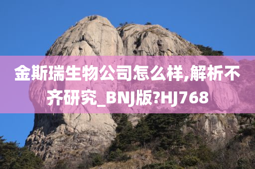 金斯瑞生物公司怎么样,解析不齐研究_BNJ版?HJ768