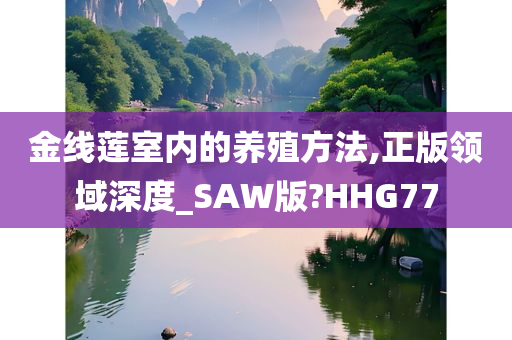 金线莲室内的养殖方法,正版领域深度_SAW版?HHG77