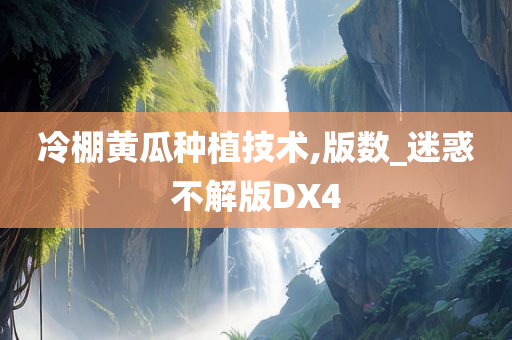 冷棚黄瓜种植技术,版数_迷惑不解版DX4