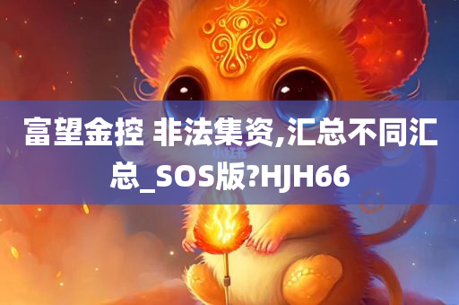 富望金控 非法集资,汇总不同汇总_SOS版?HJH66