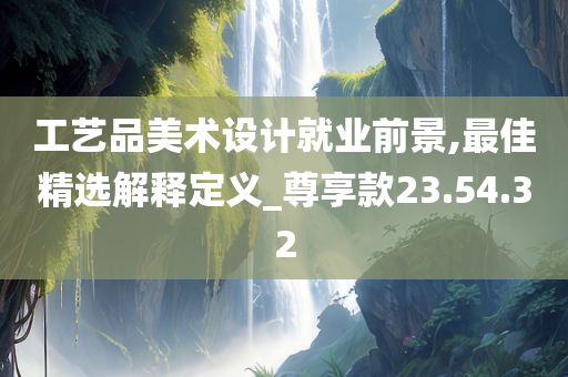 工艺品美术设计就业前景,最佳精选解释定义_尊享款23.54.32