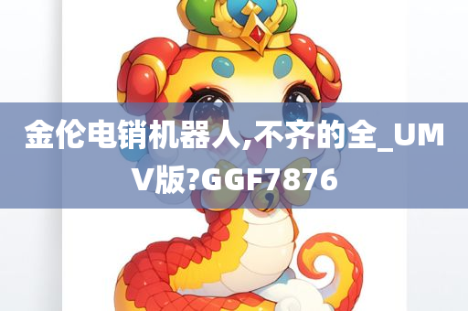 金伦电销机器人,不齐的全_UMV版?GGF7876