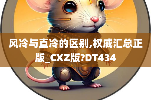 风冷与直冷的区别,权威汇总正版_CXZ版?DT434