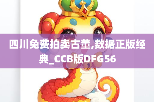 四川免费拍卖古董,数据正版经典_CCB版DFG56