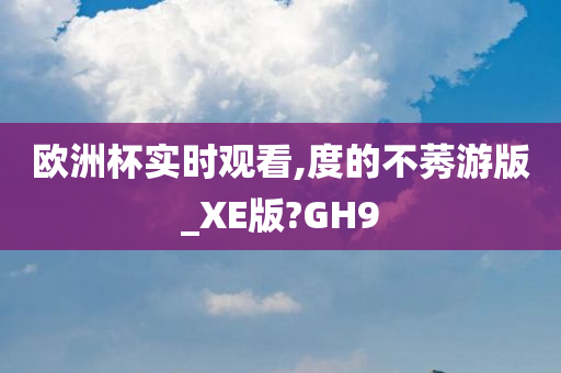 欧洲杯实时观看,度的不莠游版_XE版?GH9