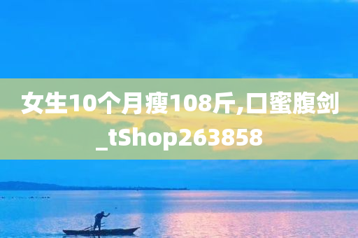 女生10个月瘦108斤,口蜜腹剑_tShop263858