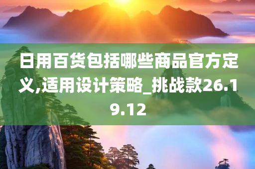 日用百货包括哪些商品官方定义,适用设计策略_挑战款26.19.12