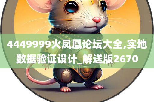 4449999火凤凰论坛大全,实地数据验证设计_解送版2670