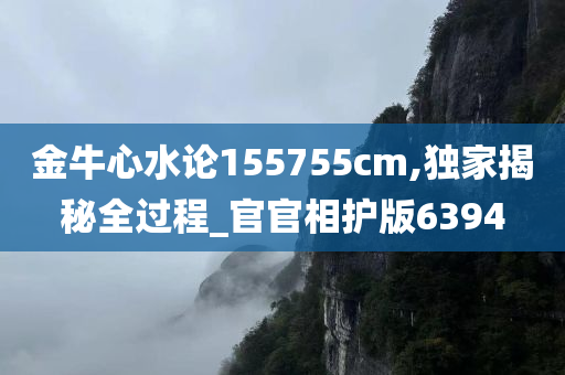 金牛心水论155755cm,独家揭秘全过程_官官相护版6394