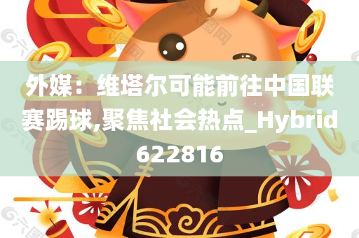 外媒：维塔尔可能前往中国联赛踢球,聚焦社会热点_Hybrid622816