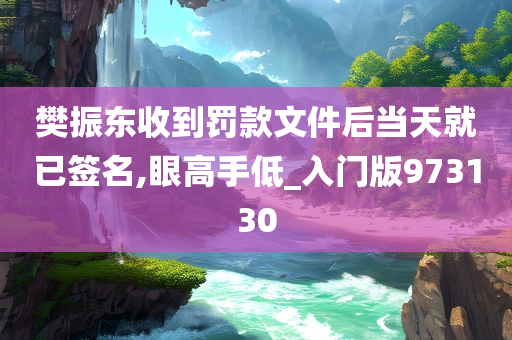 樊振东收到罚款文件后当天就已签名,眼高手低_入门版973130