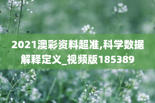 2021澳彩资料超准,科学数据解释定义_视频版185389