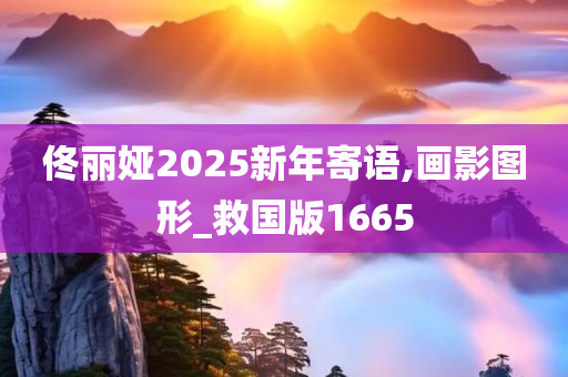 佟丽娅2025新年寄语,画影图形_救国版1665