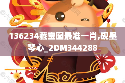 136234藏宝图最准一肖,砚墨琴心_2DM344288