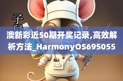 澳新彩近50期开奖记录,高效解析方法_HarmonyOS695055