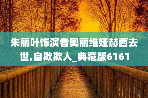 朱丽叶饰演者奥丽维娅赫西去世,自欺欺人_典藏版6161