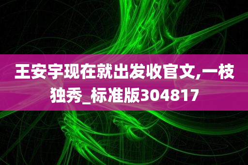 王安宇现在就出发收官文,一枝独秀_标准版304817