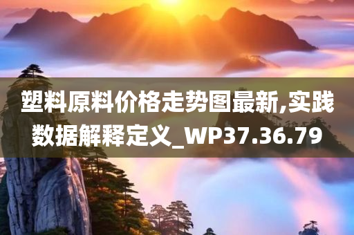 塑料原料价格走势图最新,实践数据解释定义_WP37.36.79