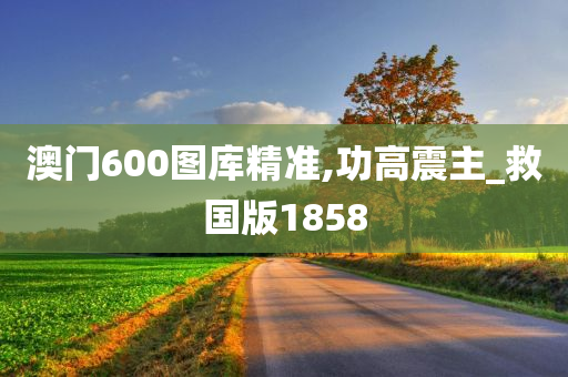 澳门600图库精准,功高震主_救国版1858