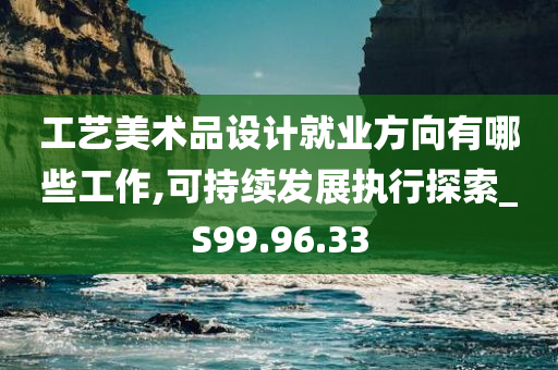 工艺美术品设计就业方向有哪些工作,可持续发展执行探索_S99.96.33