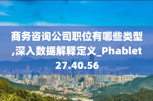 商务咨询公司职位有哪些类型,深入数据解释定义_Phablet27.40.56