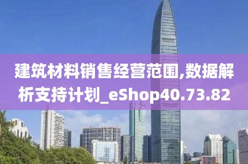 建筑材料销售经营范围,数据解析支持计划_eShop40.73.82