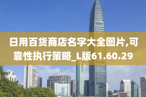 日用百货商店名字大全图片,可靠性执行策略_L版61.60.29