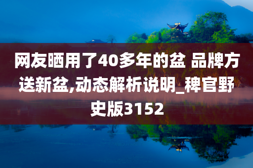 网友晒用了40多年的盆 品牌方送新盆,动态解析说明_稗官野史版3152