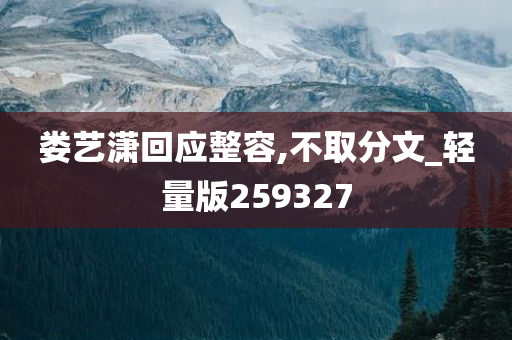 娄艺潇回应整容,不取分文_轻量版259327