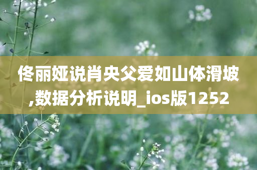 佟丽娅说肖央父爱如山体滑坡,数据分析说明_ios版1252