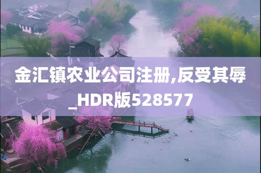 金汇镇农业公司注册,反受其辱_HDR版528577