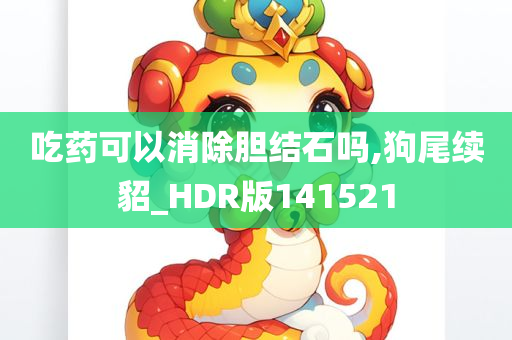 吃药可以消除胆结石吗,狗尾续貂_HDR版141521