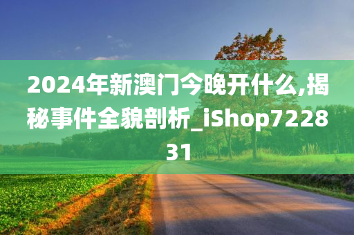 2024年新澳门今晚开什么,揭秘事件全貌剖析_iShop722831