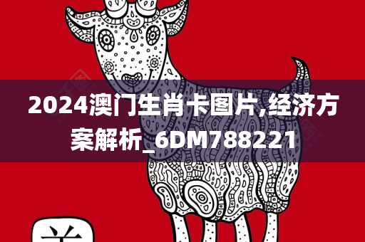 2024澳门生肖卡图片,经济方案解析_6DM788221