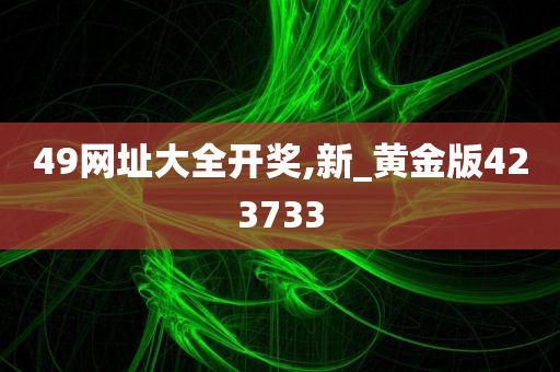 49网址大全开奖,新_黄金版423733