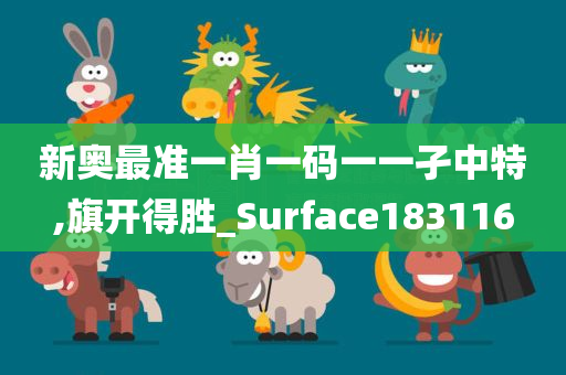 新奥最准一肖一码一一孑中特,旗开得胜_Surface183116