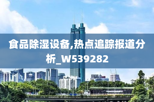 食品除湿设备,热点追踪报道分析_W539282