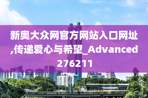 新奥大众网官方网站入口网址,传递爱心与希望_Advanced276211