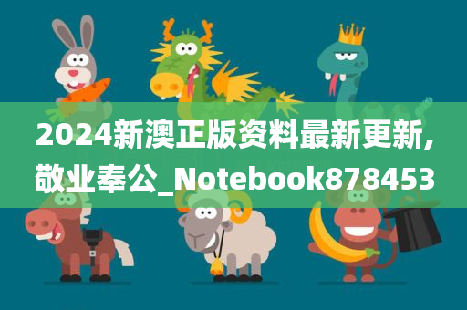 2024新澳正版资料最新更新,敬业奉公_Notebook878453