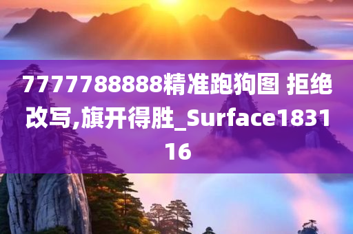 7777788888精准跑狗图 拒绝改写,旗开得胜_Surface183116