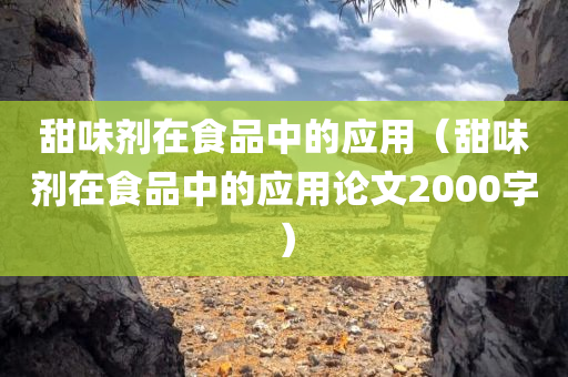 甜味剂在食品中的应用（甜味剂在食品中的应用论文2000字）