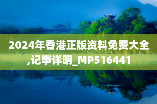 2024年香港正版资料免费大全,记事详明_MP516441